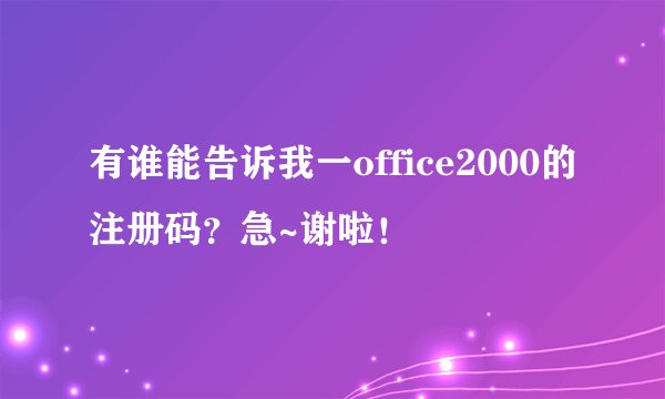 有谁能告诉我一office2000的注册码？急~谢啦！