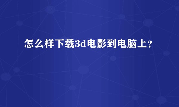 怎么样下载3d电影到电脑上？