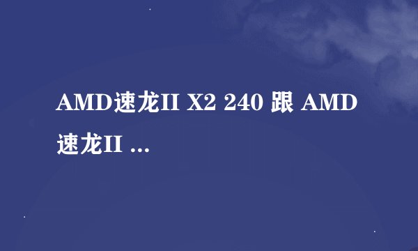 AMD速龙II X2 240 跟 AMD速龙II X4 640这2个区别大吗 我现在用的是240 感觉有点慢 有必须换吗