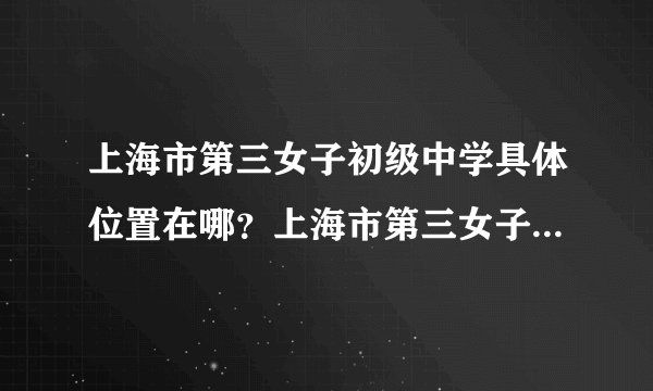 上海市第三女子初级中学具体位置在哪？上海市第三女子初级中学附近有没有学区房？