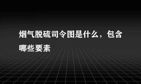 烟气脱硫司令图是什么，包含哪些要素