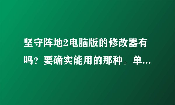 坚守阵地2电脑版的修改器有吗？要确实能用的那种。单改金钱也可。网站上的那个PCTRAINER的下了用不了。