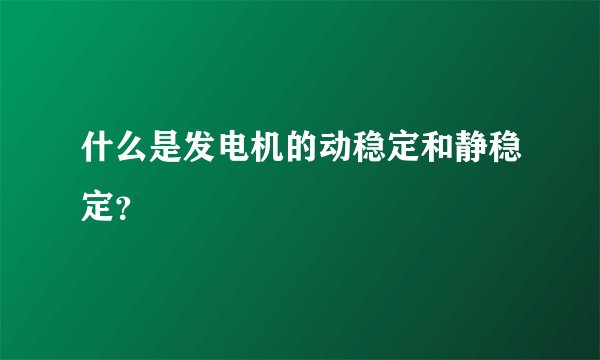什么是发电机的动稳定和静稳定？