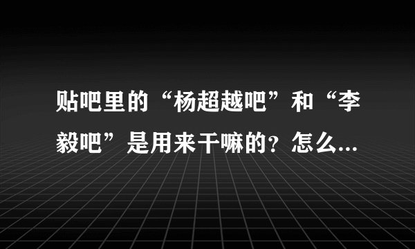 贴吧里的“杨超越吧”和“李毅吧”是用来干嘛的？怎么好像什么东西都能发的