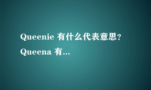 Queenie 有什么代表意思？ Queena 有什么代表意思？ rebecca 有什么代表意思？ 这三个英文名哪个比较好？