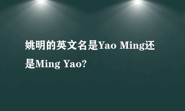 姚明的英文名是Yao Ming还是Ming Yao?
