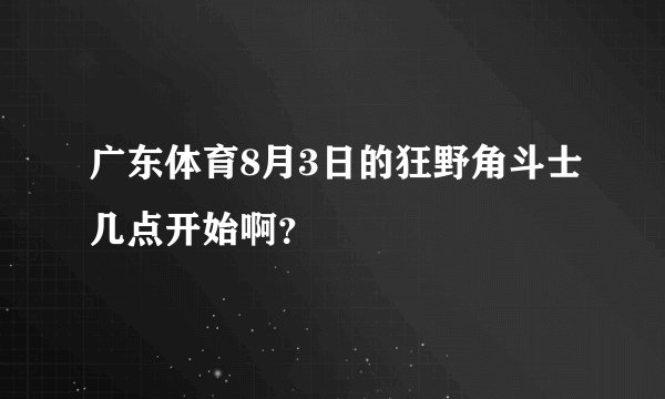 广东体育8月3日的狂野角斗士几点开始啊？