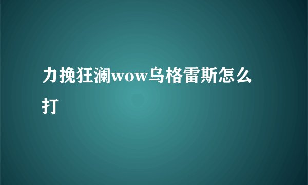 力挽狂澜wow乌格雷斯怎么打