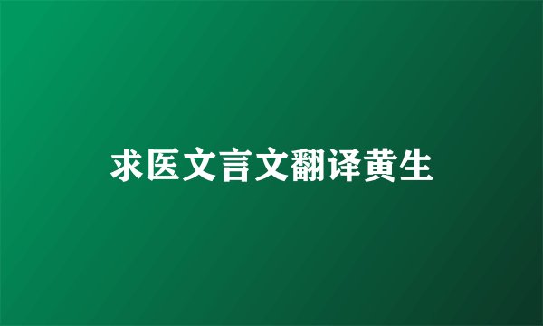求医文言文翻译黄生