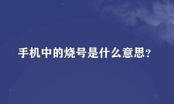手机中的烧号是什么意思？