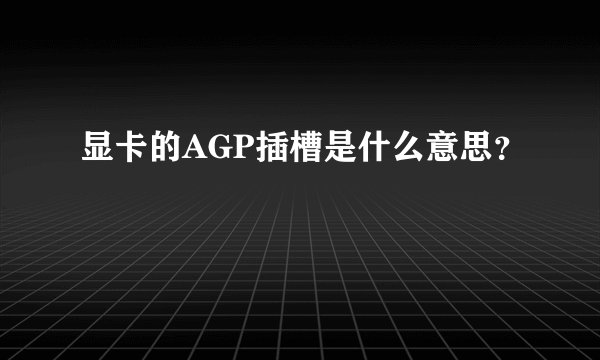显卡的AGP插槽是什么意思？