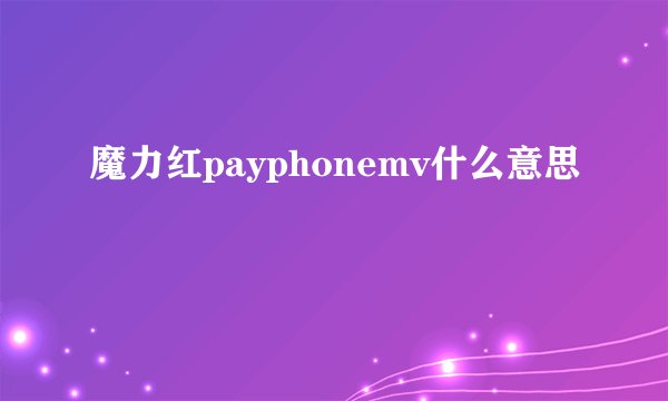 魔力红payphonemv什么意思