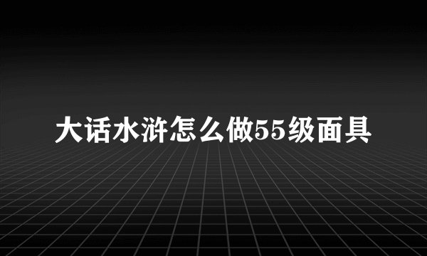 大话水浒怎么做55级面具