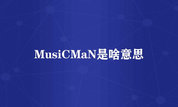 MusiCMaN是啥意思
