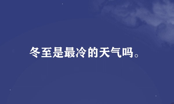 冬至是最冷的天气吗。