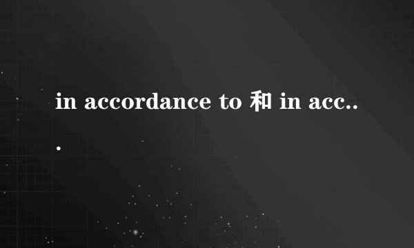 in accordance to 和 in accordance with 有什么区别