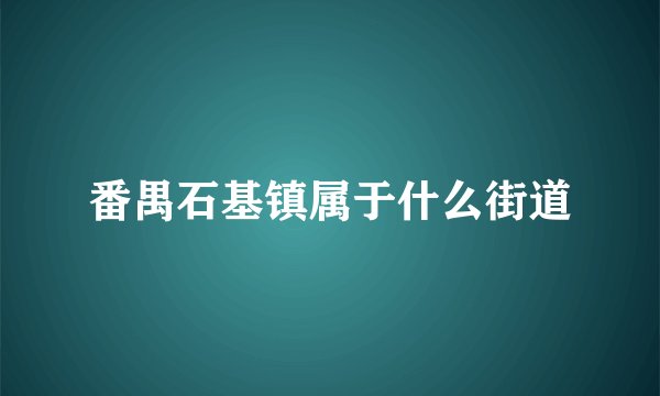 番禺石基镇属于什么街道