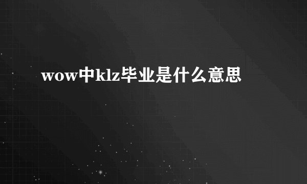 wow中klz毕业是什么意思
