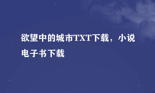欲望中的城市TXT下载，小说电子书下载