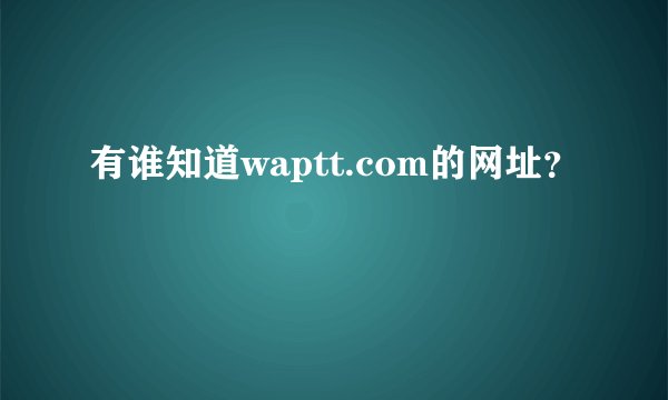 有谁知道waptt.com的网址？