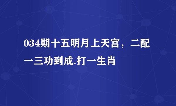 034期十五明月上天宫，二配一三功到成.打一生肖
