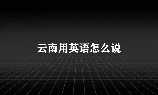 云南用英语怎么说