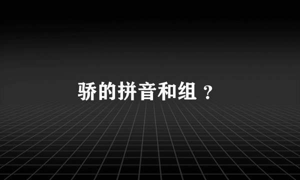 骄的拼音和组 ？