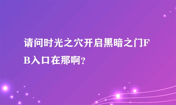 请问时光之穴开启黑暗之门FB入口在那啊？