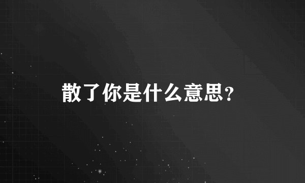 散了你是什么意思？