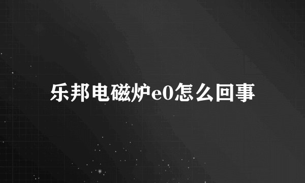 乐邦电磁炉e0怎么回事