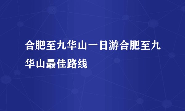 合肥至九华山一日游合肥至九华山最佳路线