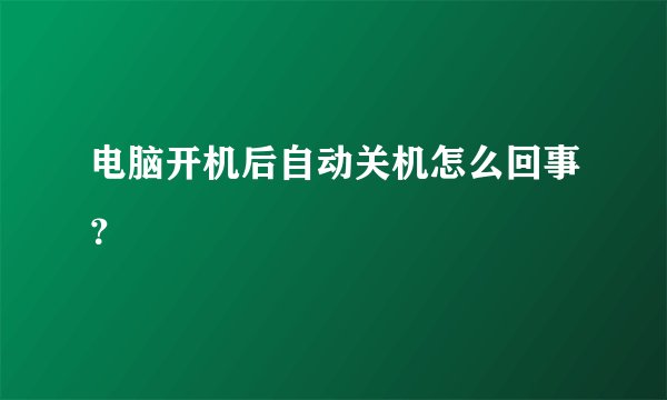 电脑开机后自动关机怎么回事?