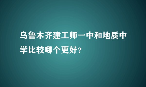 乌鲁木齐建工师一中和地质中学比较哪个更好？