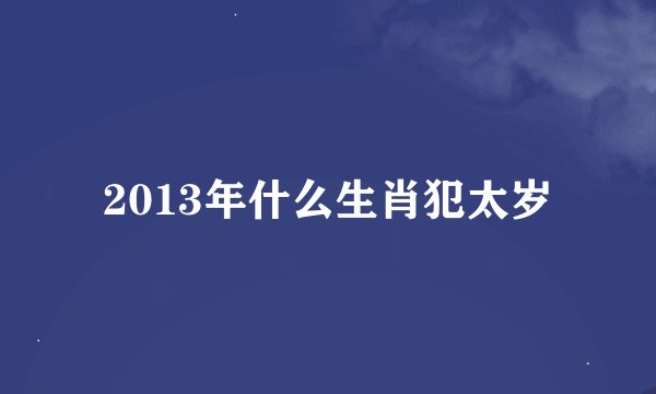 2013年什么生肖犯太岁