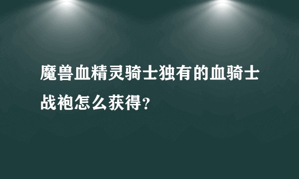 魔兽血精灵骑士独有的血骑士战袍怎么获得？