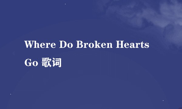 Where Do Broken Hearts Go 歌词