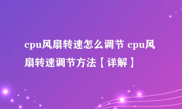 cpu风扇转速怎么调节 cpu风扇转速调节方法【详解】