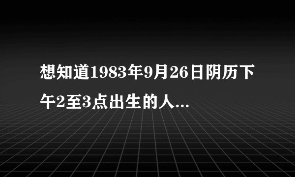 想知道1983年9月26日阴历下午2至3点出生的人命运如何？