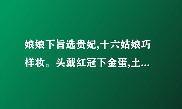 娘娘下旨选贵妃,十六姑娘巧样妆。头戴红冠下金蛋,土生土长东方产。猜...