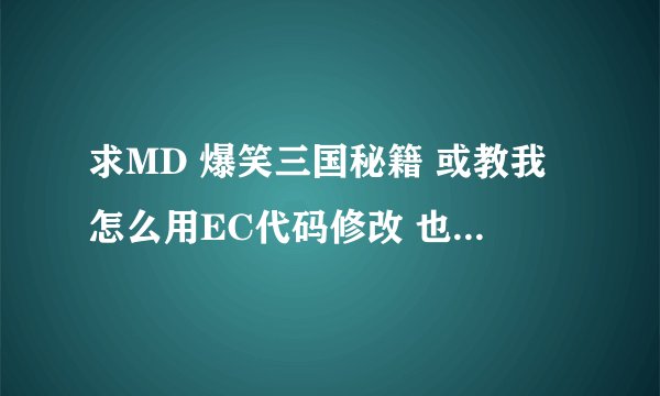 求MD 爆笑三国秘籍 或教我怎么用EC代码修改 也可以``