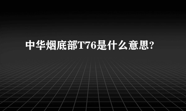 中华烟底部T76是什么意思?