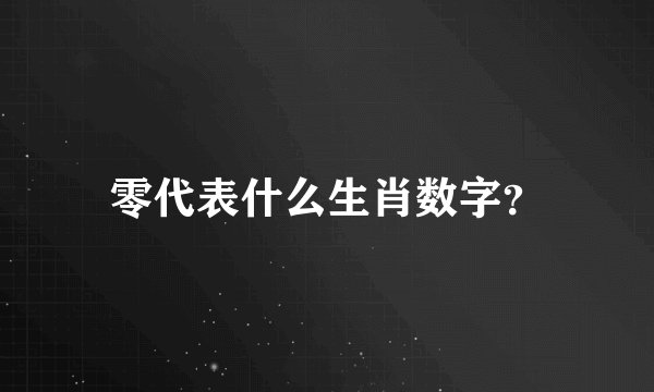 零代表什么生肖数字？