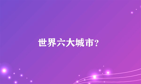 世界六大城市？