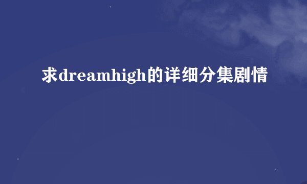 求dreamhigh的详细分集剧情