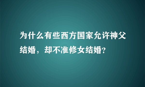 为什么有些西方国家允许神父结婚，却不准修女结婚？