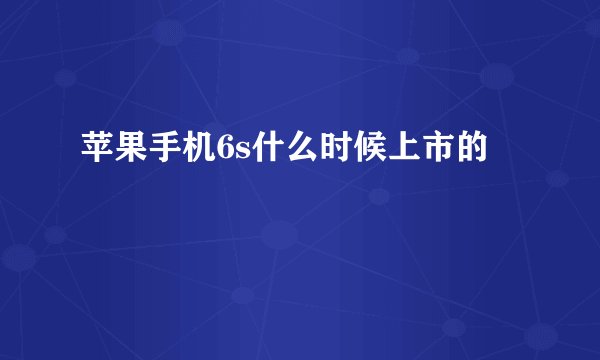 苹果手机6s什么时候上市的