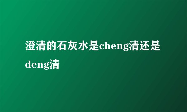 澄清的石灰水是cheng清还是deng清