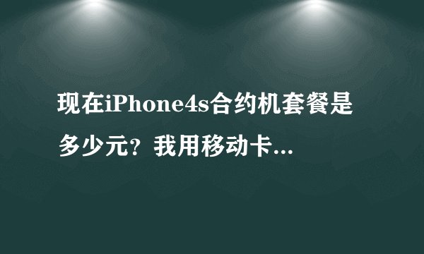 现在iPhone4s合约机套餐是多少元？我用移动卡每个月上网150M加电话费70元，该办理什么价位的套餐（3年的）