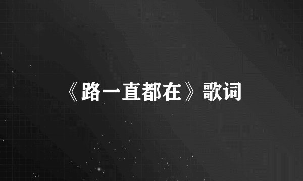 《路一直都在》歌词
