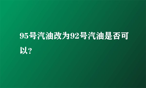 95号汽油改为92号汽油是否可以?